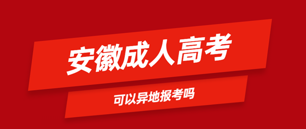 安徽省成人高考可以異地報名嗎？