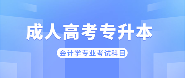 安徽成考專升本會計學專業考哪些科目？