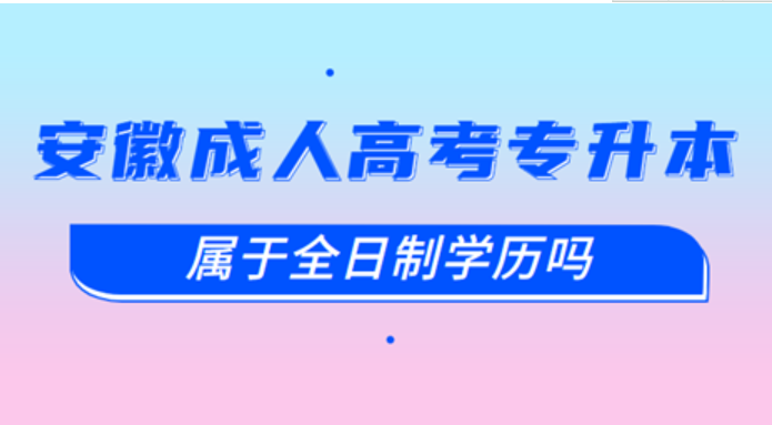 安徽成人高考專升本屬于全日制嗎？